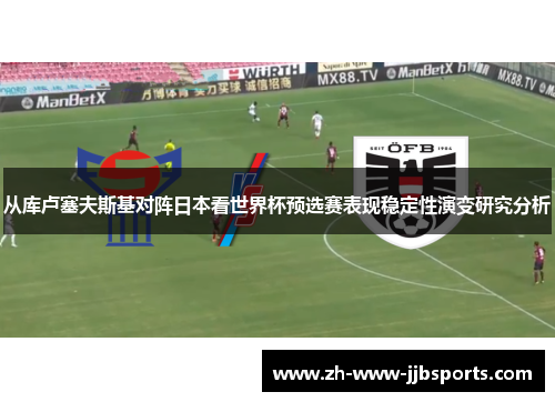 从库卢塞夫斯基对阵日本看世界杯预选赛表现稳定性演变研究分析 从库卢塞夫斯基对阵日本看世界杯预选赛表现稳定性演变研究分析