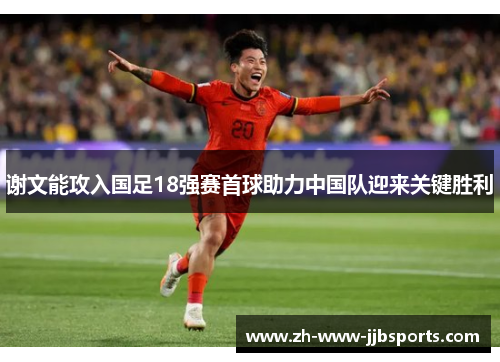 谢文能攻入国足18强赛首球助力中国队迎来关键胜利 谢文能攻入国足18强赛首球助力中国队迎来关键胜利