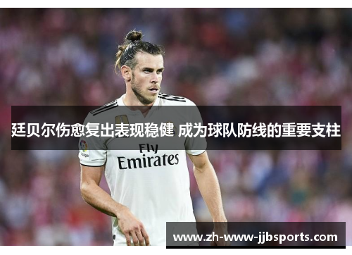 廷贝尔伤愈复出表现稳健 成为球队防线的重要支柱