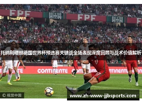 托纳利硬撼德国世界杯预选赛关键战全场表现深度回顾与战术价值解析 托纳利硬撼德国世界杯预选赛关键战全场表现深度回顾与战术价值解析
